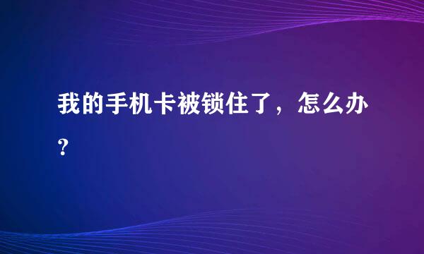 我的手机卡被锁住了，怎么办？