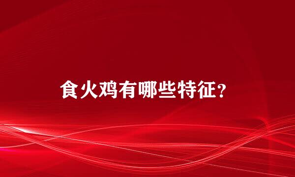 食火鸡有哪些特征？