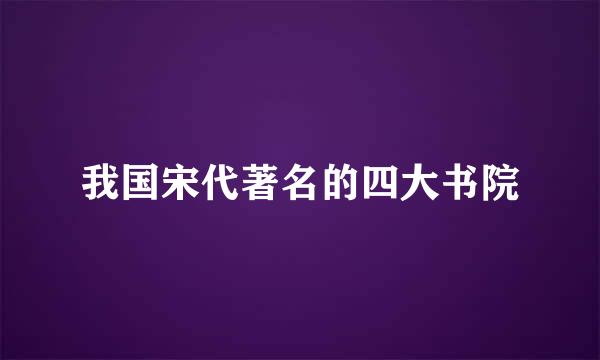 我国宋代著名的四大书院