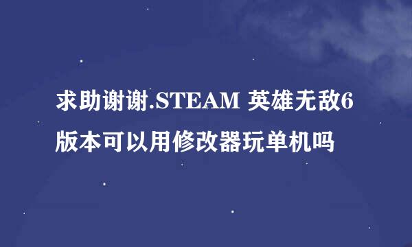 求助谢谢.STEAM 英雄无敌6版本可以用修改器玩单机吗