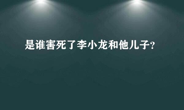 是谁害死了李小龙和他儿子？