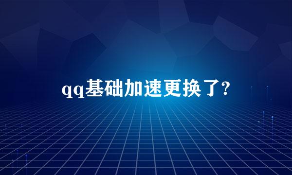 qq基础加速更换了?