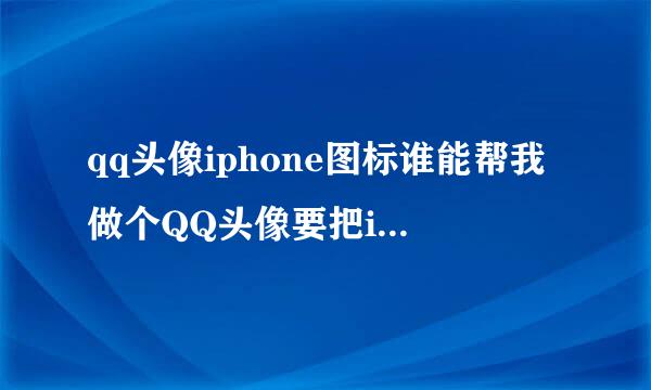 qq头像iphone图标谁能帮我做个QQ头像要把iphone qq在线图标PS到头像右下角