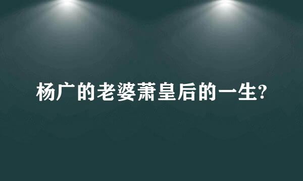 杨广的老婆萧皇后的一生?