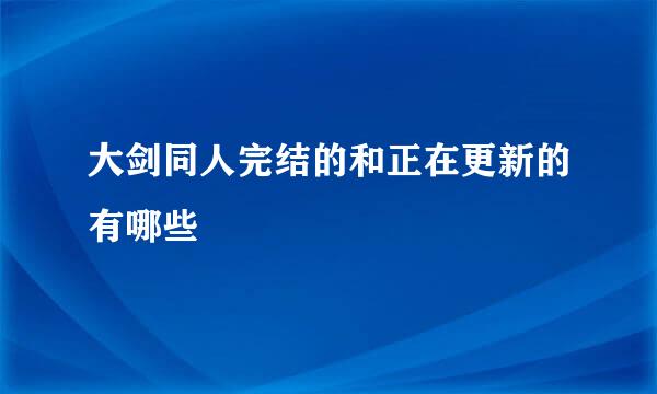 大剑同人完结的和正在更新的有哪些