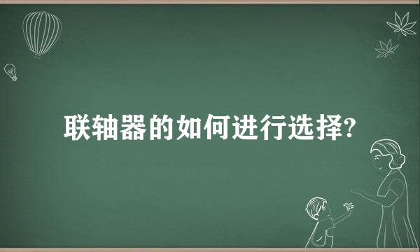 联轴器的如何进行选择?