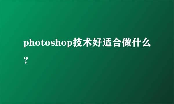 photoshop技术好适合做什么？