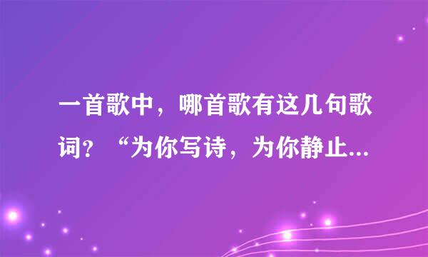 一首歌中，哪首歌有这几句歌词？“为你写诗，为你静止，为你做不可能的事”