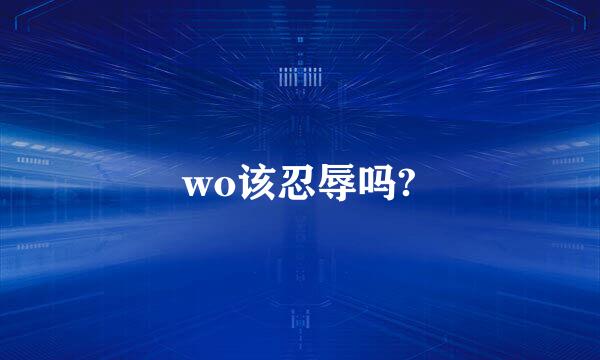 wo该忍辱吗?