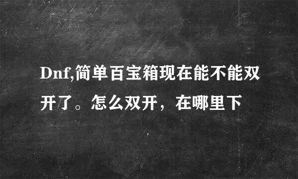 Dnf,简单百宝箱现在能不能双开了。怎么双开，在哪里下