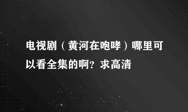 电视剧（黄河在咆哮）哪里可以看全集的啊？求高清