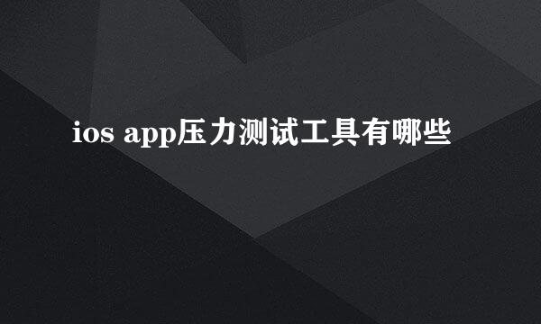 ios app压力测试工具有哪些