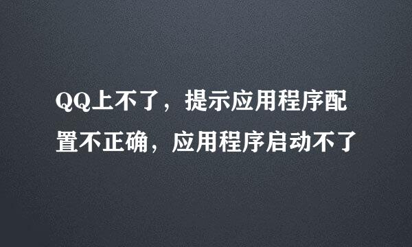 QQ上不了，提示应用程序配置不正确，应用程序启动不了