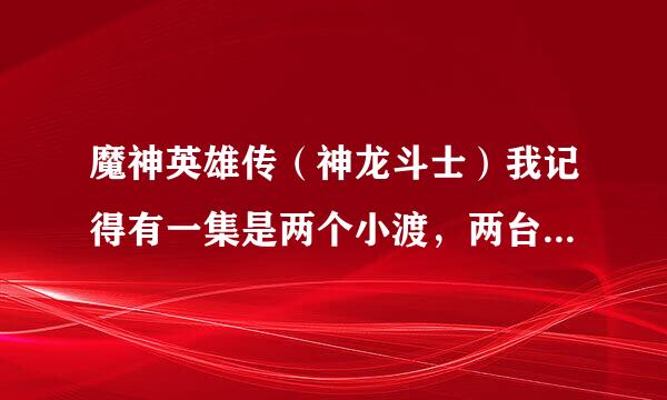 魔神英雄传（神龙斗士）我记得有一集是两个小渡，两台龙神丸一齐战斗的。。请问是那一集，还是OVA？求地址