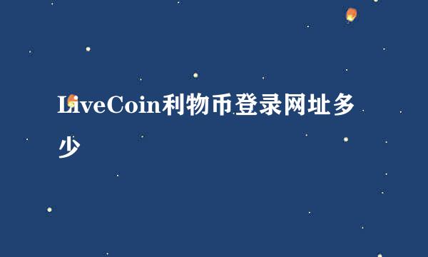 LiveCoin利物币登录网址多少