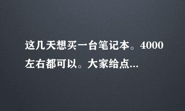 这几天想买一台笔记本。4000左右都可以。大家给点看法。哪个牌子什么配置，越详细越好