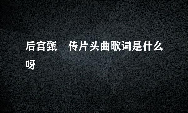 后宫甄嬛传片头曲歌词是什么呀