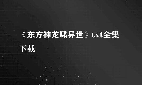 《东方神龙啸异世》txt全集下载