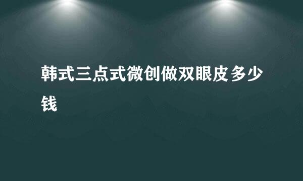 韩式三点式微创做双眼皮多少钱