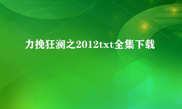 力挽狂澜之2012txt全集下载