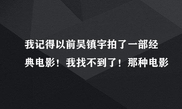 我记得以前吴镇宇拍了一部经典电影！我找不到了！那种电影