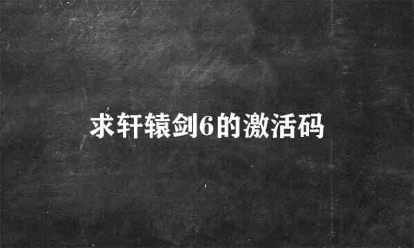 求轩辕剑6的激活码