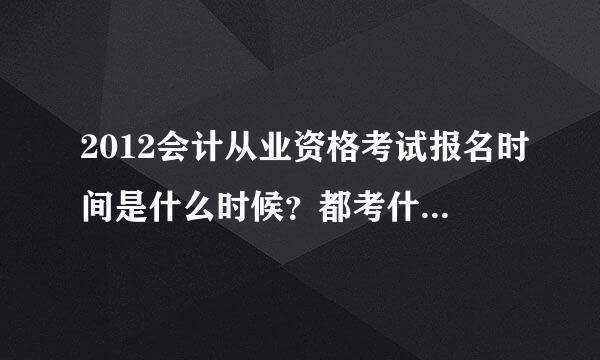 2012会计从业资格考试报名时间是什么时候？都考什么？在哪里报名？我是山东威海荣成石岛的。谢谢