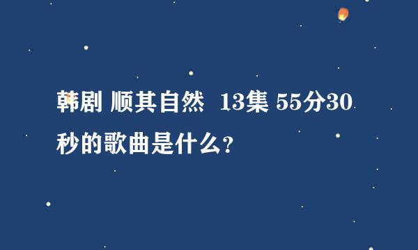 韩剧 顺其自然  13集 55分30秒的歌曲是什么？