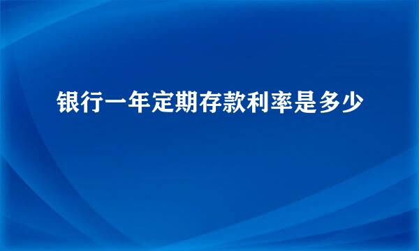 银行一年定期存款利率是多少