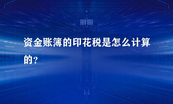 资金账簿的印花税是怎么计算的？