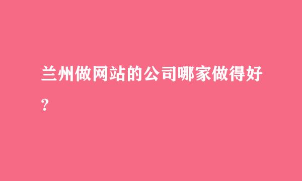 兰州做网站的公司哪家做得好？