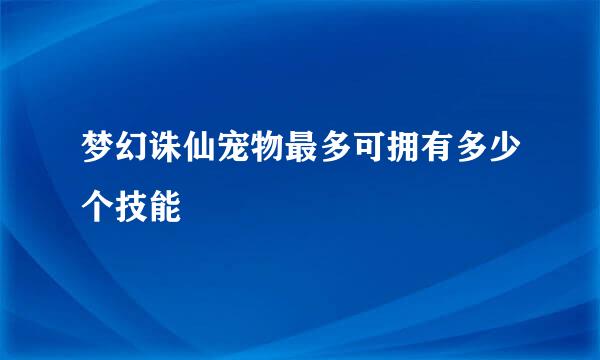 梦幻诛仙宠物最多可拥有多少个技能