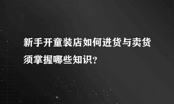 新手开童装店如何进货与卖货须掌握哪些知识？