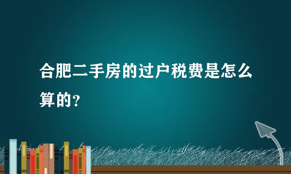 合肥二手房的过户税费是怎么算的？