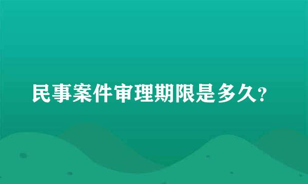 民事案件审理期限是多久？