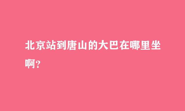 北京站到唐山的大巴在哪里坐啊？