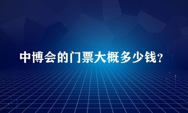 中博会的门票大概多少钱？