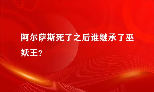 阿尔萨斯死了之后谁继承了巫妖王？