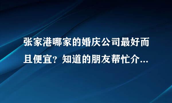 张家港哪家的婚庆公司最好而且便宜？知道的朋友帮忙介绍一下。