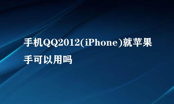 手机QQ2012(iPhone)就苹果手可以用吗