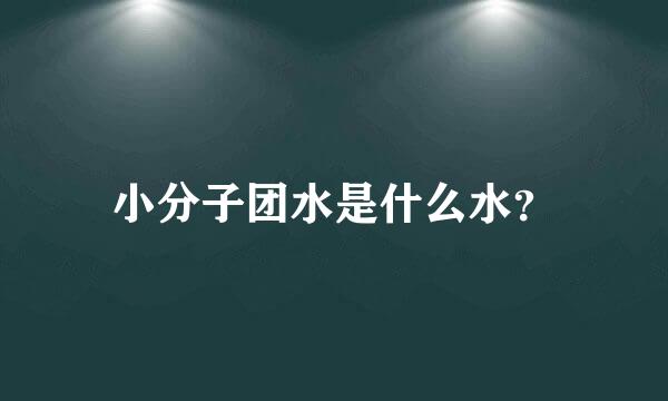 小分子团水是什么水？