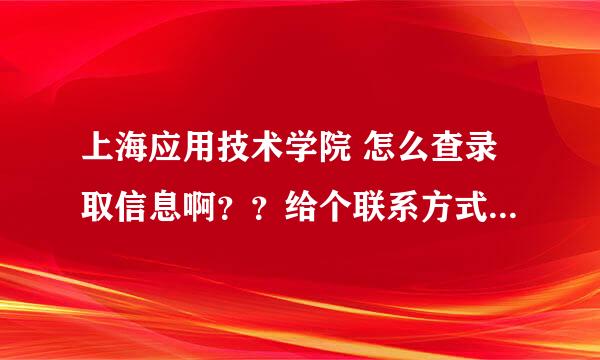 上海应用技术学院 怎么查录取信息啊？？给个联系方式  谢谢