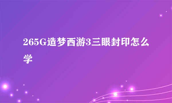 265G造梦西游3三眼封印怎么学