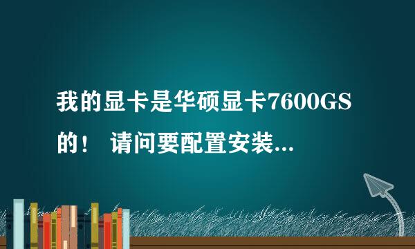 我的显卡是华硕显卡7600GS的！ 请问要配置安装什么显卡驱动发挥最好？