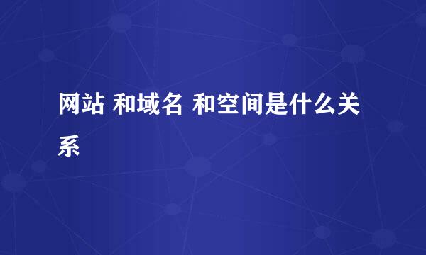 网站 和域名 和空间是什么关系