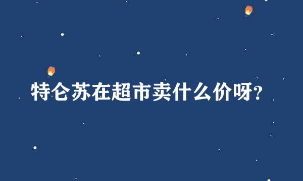 特仑苏在超市卖什么价呀？