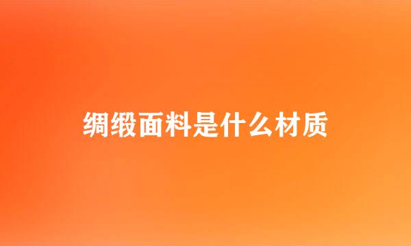 绸缎面料是什么材质