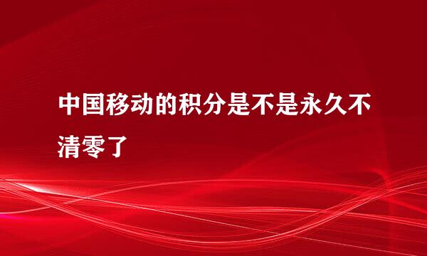 中国移动的积分是不是永久不清零了