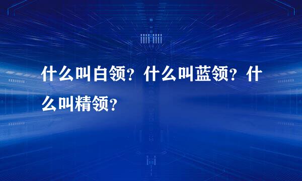 什么叫白领？什么叫蓝领？什么叫精领？