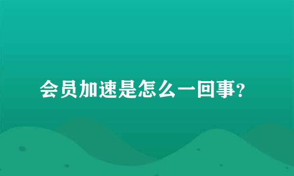 会员加速是怎么一回事？